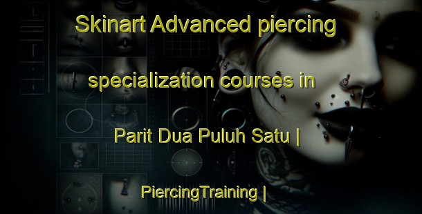 Skinart Advanced piercing specialization courses in Parit Dua Puluh Satu | PiercingTraining | PiercingClasses | SkinartTraining-Malaysia